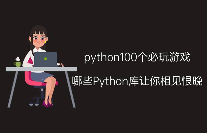 python100个必玩游戏 哪些Python库让你相见恨晚？